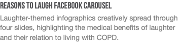 Reasons to Laugh FACEBOOK Carousel  Laughter-themed infographics creatively spread through four slides, highlighting the medical benefits of laughter and their relation to living with COPD. 