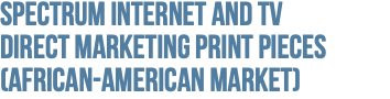 Spectrum Internet and TV  Direct Marketing Print Pieces (African-American Market)