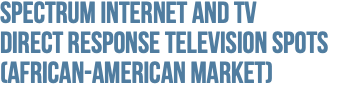 Spectrum Internet and TV  Direct Response Television Spots (African-American Market)