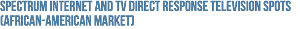 Spectrum Internet and TV Direct Response Television Spots (African-American Market)